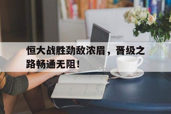包含恒大战胜劲敌浓眉，晋级之路畅通无阻！的词条